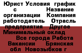 Юрист Условия: график 5/2 с 9.00-!8.00 › Название организации ­ Компания-работодатель › Отрасль предприятия ­ Другое › Минимальный оклад ­ 28 000 - Все города Работа » Вакансии   . Брянская обл.,Новозыбков г.